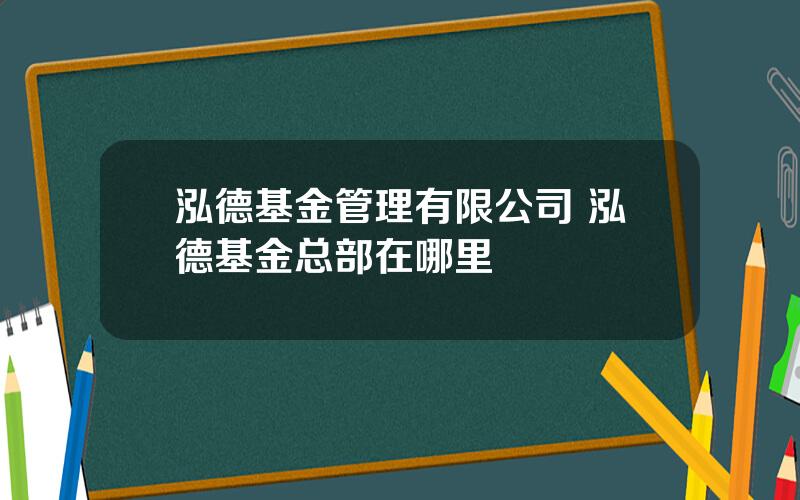 泓德基金管理有限公司 泓德基金总部在哪里